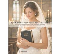Bereit, Ehefrau nach Gottes Herzen zu werden: Ein geistlich-systemisches 30-Tage-Workbook für Frauen, die sich bewusst auf die Ehe vorbereiten (Bereit für den Bund)