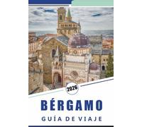 BÉRGAMO GUÍA DE VIAJE 2026: Explorando la histórica ciudad en la cima de las colinas del norte de Italia, la arquitectura medieval, las principales ... y las experiencias culturales en Lombardía