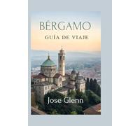 BÉRGAMO GUÍA DE VIAJE: Explore la joya escondida del norte de Italia, consejos de viaje completos, itinerarios y secretos locales"