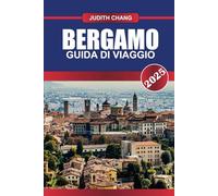 BERGAMO Guida di viaggio 2025: Esplora la cultura locale, i percorsi panoramici e i ristoranti autentici nel paradiso costiero italiano