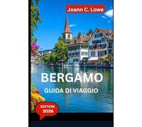 BERGAMO GUIDA DI VIAGGIO 2026: Esplorando il cuore della Lombardia oltre i sentieri battuti
