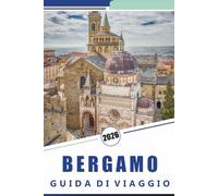 BERGAMO GUIDA DI VIAGGIO 2026: Esplorare la storica città collinare del Nord Italia, l'architettura medievale, le principali attrazioni, i percorsi ... locale ed esperienze culturali in Lombardia
