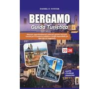 BERGAMO GUIDA TURISTICA 2026: Itinerari, approfondimenti culturali, gemme nascoste, trucchi per il trasporto pubblico e luoghi imperdibili per ogni tipo di viaggiatore