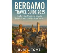 Bergamo Travel Guide 2025: Explore the Medieval Streets, Scenic Views, and Italian Charm