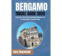 BERGAMO TRAVEL GUIDE 2025 (FULL COLOUR): Uncover the Enchanting Charms of Lombardy's Jewel City