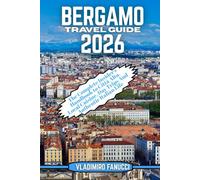 Bergamo Travel Guide 2026: The Complete Insider’s Handbook to Città Alta, Local Cuisine, Day Trips And Authentic Italian Life