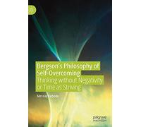 Bergson’s Philosophy of Self-Overcoming: Thinking without Negativity or Time as Striving