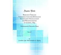 Berichte Über die Verhandlungen der Königlich Sächsischen Gesellschaft der Wissenschaften zu Leipzig, 1895, Vol. 47: Mathematisch-Physische Classe (Classic Reprint)