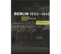 Berlin 1933-1945: Zwischen Propaganda und Terror.