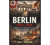 BERLIN 1939-1945: An Intimate History of How a Great City Endured Dictatorship, Betrayed Its Jews, and Was Consumed by War