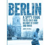 Berlin: A Spy's Guide to its Cold War History in Story and Image