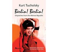 Berlin! Berlin!: Dispatches from the Weimar Republic: 1 (Kurt Tucholsky in Translation)