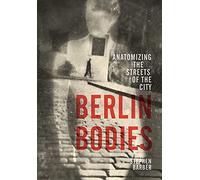Berlin Bodies: Anatomizing the Streets of the City