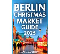 Berlin Christmas Market Guide 2025: Your Holiday Companion Hidden Gems, Local Traditions, and Authentic Winter Experiences: 21 (Travel To Paradise)