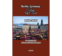 BERLIN, GERMANY CHRISTMAS MARKET GUIDE 2024-2025: Essential Tips for All German Christmas Markets (Comprehensive Adventure Tips for Couples, Solo, family and First-Timers)