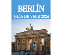 BERLÍN GUÍA DE VIAJE 2026: Descubre Berlín como un local: joyas ocultas, lugares históricos, gastronomía, cultura y consejos de viaje inteligentes para 2026.