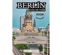 BERLÍN GUÍA DE VIAJE 2026: UN SÍMBOLO DE DIVISIÓN Y UNIFICACIÓN, HISTORIA E INNOVACIÓN