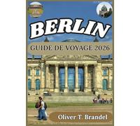 BERLIN GUIDE DE VOYAGE 2026: À la découverte des histoires de Berlin : une immersion dans l'art, l'architecture et la vie urbaine (Guides de navigation mondiale d'Oliver T. Brandel)