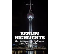 Berlin Highlights - A Travel Guide: The Most Important Sights and Activities in Berlin