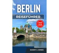 Berlin Reiseführer 2025-2026: Entdecken Sie das reiche Kulturerbe und die blühende moderne Szene mit praktischen Tipps, lokalen Empfehlungen und unvergesslichen Aktivitäten