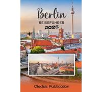 BERLIN REISEFÜHRER 2025: „Weniger planen, mehr erleben: Der All-in-One-Guide zu Berlins reicher Geschichte, den Top-Spots und dem lokalen Leben“