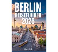 Berlin-Reiseführer 2026: Das umfassende Update: Der ultimative Begleiter, um das Herz Deutschlands zu erleben - mit Karte, unkomplizierten Reiserouten, Geheimtipps und authentischen Empfehlungen.
