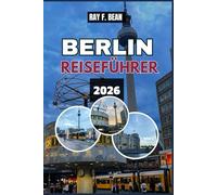 BERLIN REISEFÜHRER 2026: Ein kompletter Reisebegleiter bei der Erkundung von Berlins Kultur, Sehenswürdigkeiten, Vierteln, Nachtleben und kulinarischen Köstlichkeiten