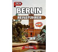 BERLIN REISEFÜHRER 2026: Erleben Sie Berlins Geschichte, Kultur und lebendige Viertel.Von berühmten Sehenswürdigkeiten bis hin zu Essen, Nachtleben und versteckten Juwelen