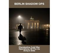 Berlin Shadow Ops: Clandestine Cold War Operations Of The Us Army'S Elite