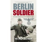 Berlin Soldier: The Explosive Memoir of a 12 Year-old German Boy Called Up to Fight in the Last Weeks of the Second World War