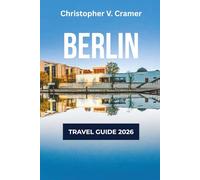 Berlin Travel Guide 2025 - 2026: Discover the Attractions, Where to Stay, Budget-Friendly Travel Tips, Things to Do, Beaches, Places to Visit, and What to Eat in Germany's gem