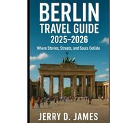 Berlin Travel Guide 2025-2026: Where Stories, Streets, and Souls Collide