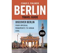 BERLIN TRAVEL GUIDE 2025: DISCOVER BERLIN: FROM IMPERIAL MONUMENTS TO URBAN COOL
