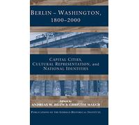 Berlin - Washington, 1800-2000: Capital Cities, Cultural Representation, and National Identities (Publications of the German Historical Institute)
