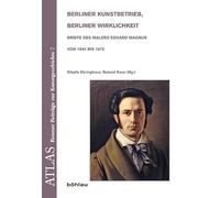 Berliner Kunstbetrieb, Berliner Wirklichkeit: Briefe Des Malers Eduard Magnus Von 1840 Bis 1872: 7 (Atlas. Bonner Beitrage Zur Kunstgeschichte)