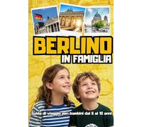 BERLINO IN FAMIGLIA. Guida di viaggio per bambini dai 6 ai 10 anni