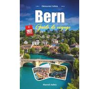 BERN GUIDE DE VOYAGE 2027: Un guide pratique et accessible aux débutants La charmante capitale médiévale de la Suisse sur l'Aare