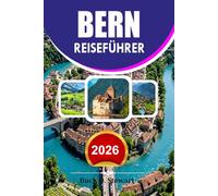 BERN Reiseführer 2026: Der ultimative Schweiz-Urlaubsführer für Erstbesucher mit versteckten Schätzchen, landschaftlichen Abenteuern, lokalem Essen, einfacher Anbindung und günstigen Reisetipps