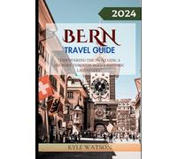 BERN TRAVEL GUIDE 2024: "Discovering the Swiss Gem: A Journey Through Bern's Historic Landmarks" (The Travel Companion)