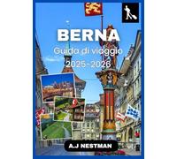 Berna Guida di viaggio 2025-2026: Esplora la capitale della Svizzera come un abitante del posto: attrazioni imperdibili, cultura locale, consigli ... Italian, French, Spanish, Dutch & Japanese))