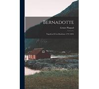 Bernadotte: Napoléon Et Les Bourbons (1797-1844)