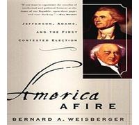Bernard a Weisberger America Afire: Jefferson, Adams, & the First Contested Election Bernard a Weisberger Multicolor