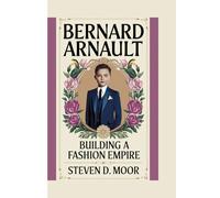 BERNARD ARNAULT: BUILDING A FASHION EMPIRE
