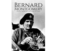 Bernard Montgomery: A Life from Beginning to End (World War 2 Biographies)