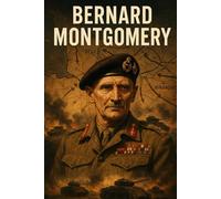 Bernard Montgomery: The Life, Battles, and Legacy of Field Marshal Bernard Montgomery (Battles & Commanders: The Tudor Finneran Military History Collection)