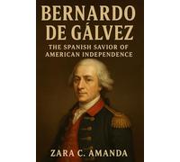 Bernardo de Gálvez: The Spanish Savior of American Independence.