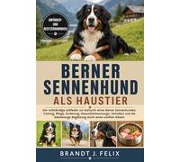 BERNER SENNENHUND ALS HAUSTIER: Der vollständige Leitfaden zur Aufzucht eines Berner Sennenhundes: Training, Pflege, Ernährung, Gesundheitsvorsorge, ... Begleitung durch einen sanften Riesen