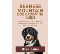 BERNESE MOUNTAIN DOG GROOMING GUIDE: Essential Care Tips To Maintain Healthy Coat Hygiene And Skin For Your Bernese