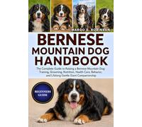 BERNESE MOUNTAIN DOG HANDBOOK: The Complete Guide to Raising a Bernese Mountain Dog: Training, Grooming, Nutrition, Health Care, Behavior, and Lifelong Gentle Giant Companionship