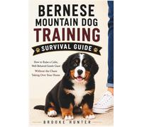 Bernese Mountain Dog Training Survival Guide: A No-Nonsense, Funny Guide to Raising a Big-Hearted, Strong-Willed Berner Puppy Without Losing Your Patience, Your Couch, or Your Personal Space